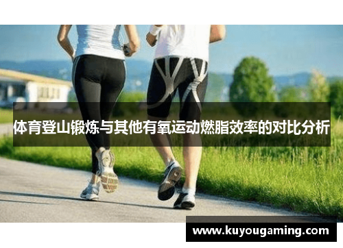 体育登山锻炼与其他有氧运动燃脂效率的对比分析