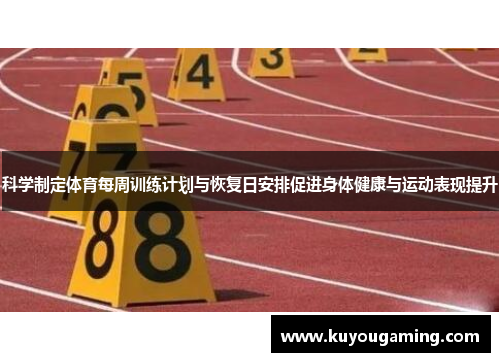 科学制定体育每周训练计划与恢复日安排促进身体健康与运动表现提升