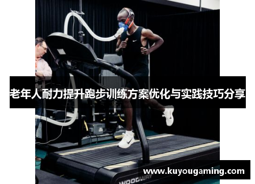 老年人耐力提升跑步训练方案优化与实践技巧分享